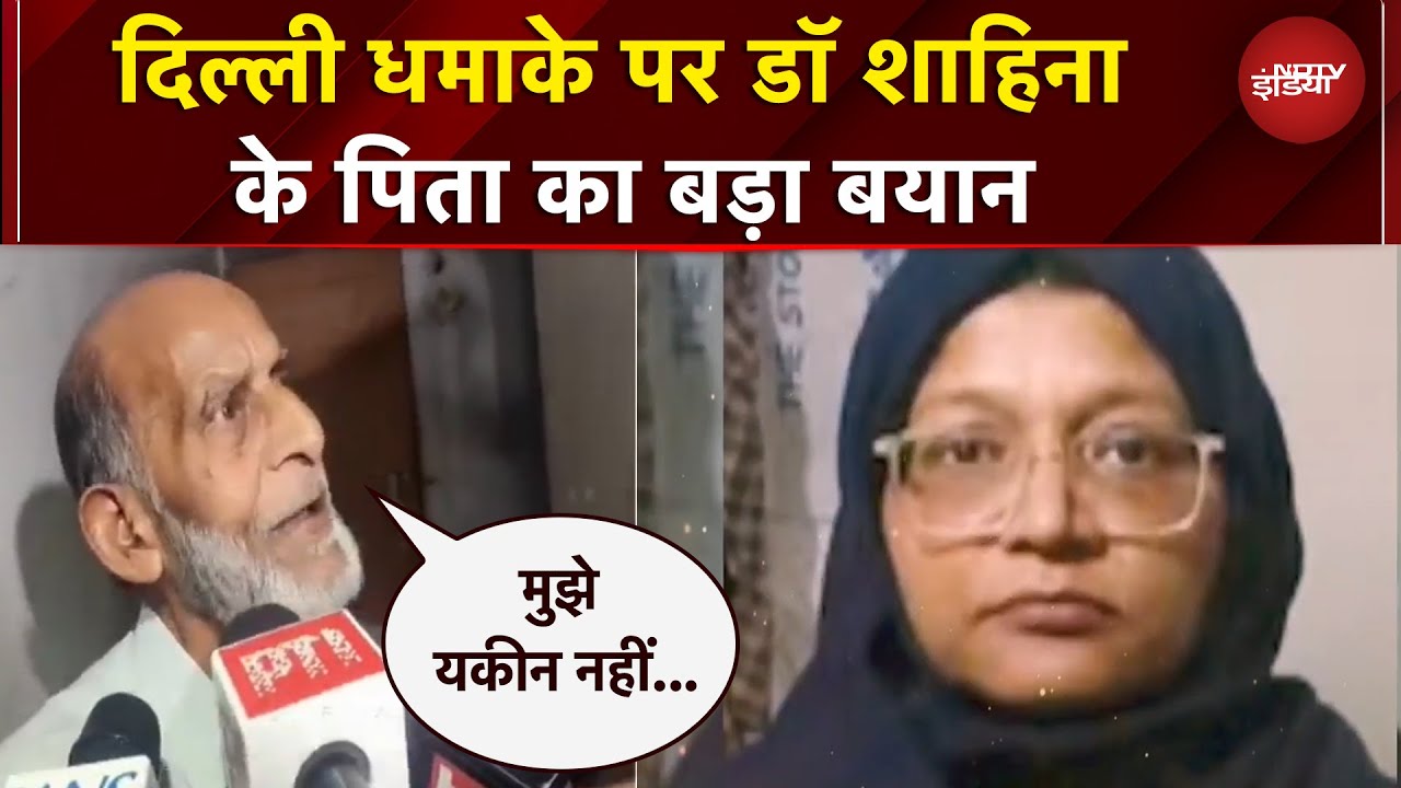 Delhi Blast के पीछे 'किलर डॉक्टर्स' की पूरी फौज! डॉक्टर शाहीना के पिता का सनसनीखेज खुलासा...