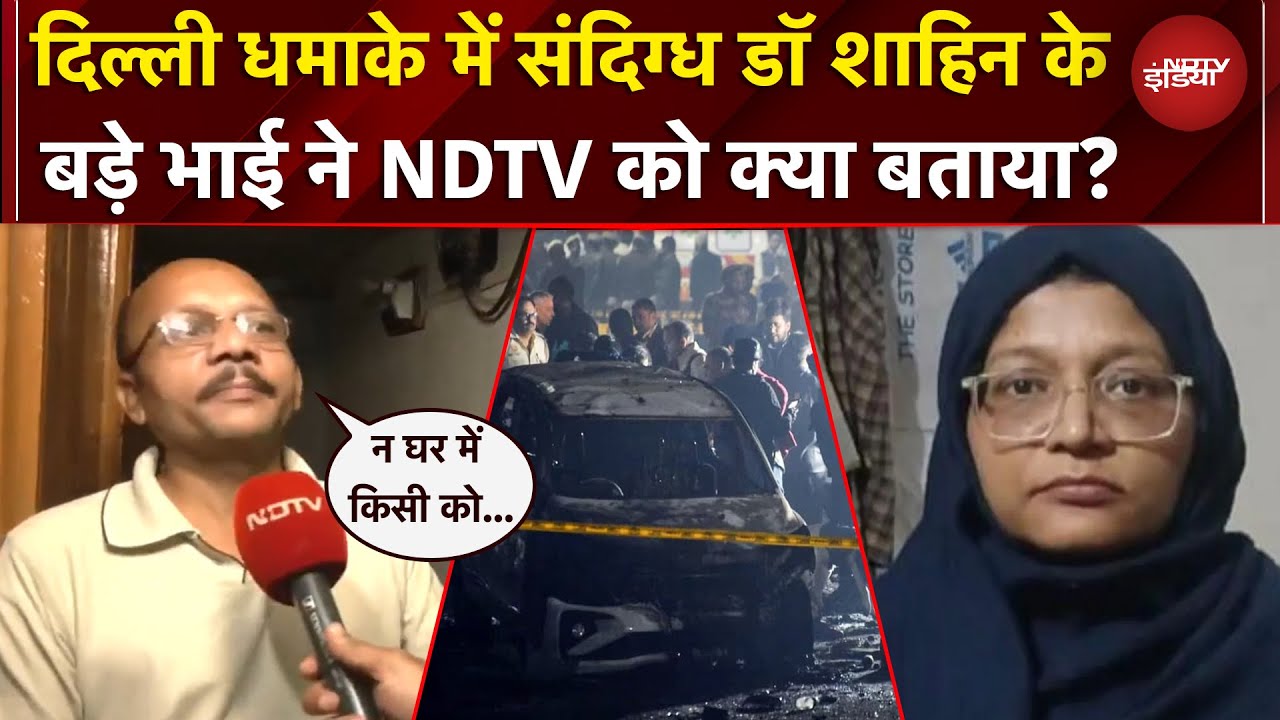 Delhi Blast में संदिग्ध डॉ शाहिन के बड़े भाई ने क्या कहकर चौंका दिया, NDTV से EXCLUSIVE बातचीत