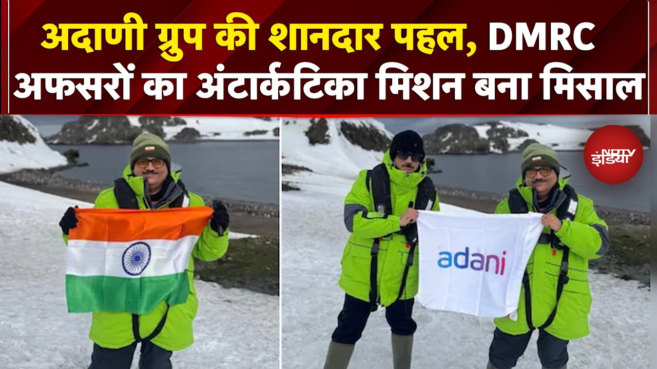नए भारत के सपनों को उड़ान दे रहा Adani Group, DMRC अफसरों का Antarctica Mission बना मिसाल