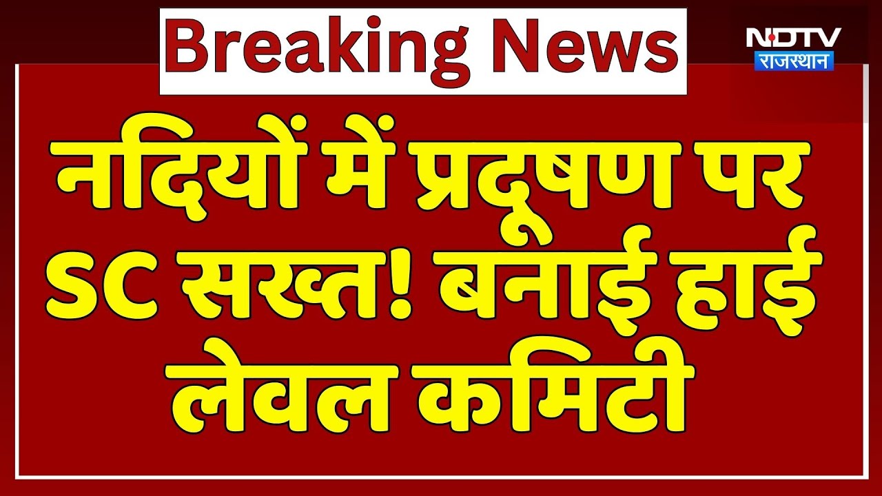 Rajasthan River Pollution: नदियों में प्रदूषण पर Supreme Court सख्त! बनाई High Level Committee