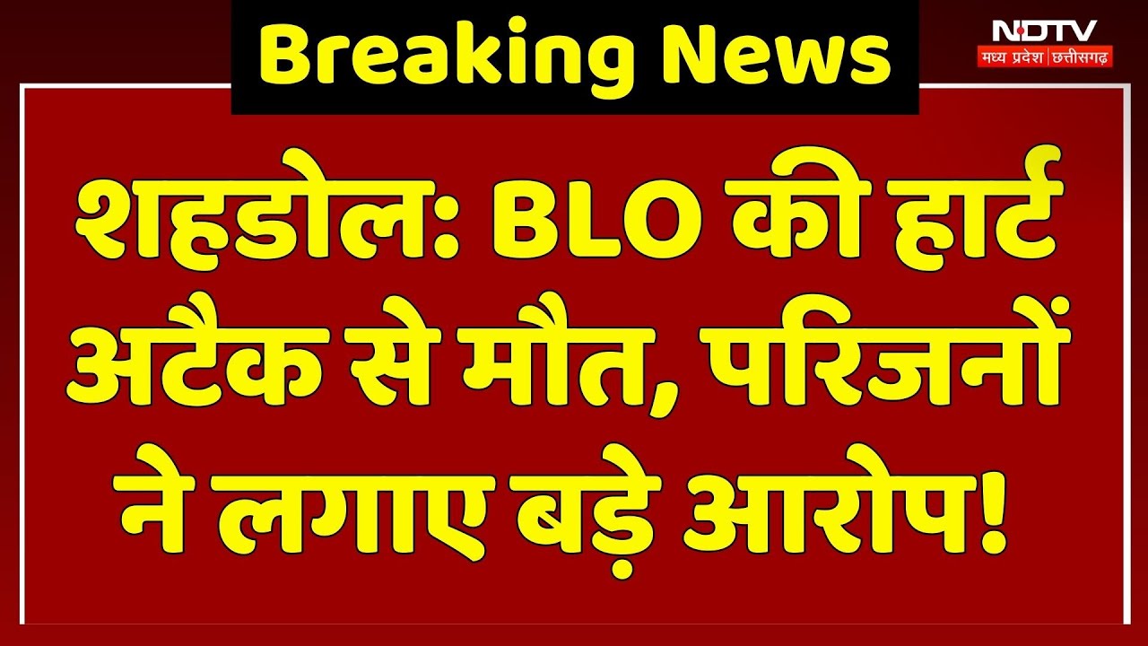 Shahdol News: BLO की Heart Attack से मौत, परिजनों ने काम लगाए कई गंभीर आरोप! MP Top News