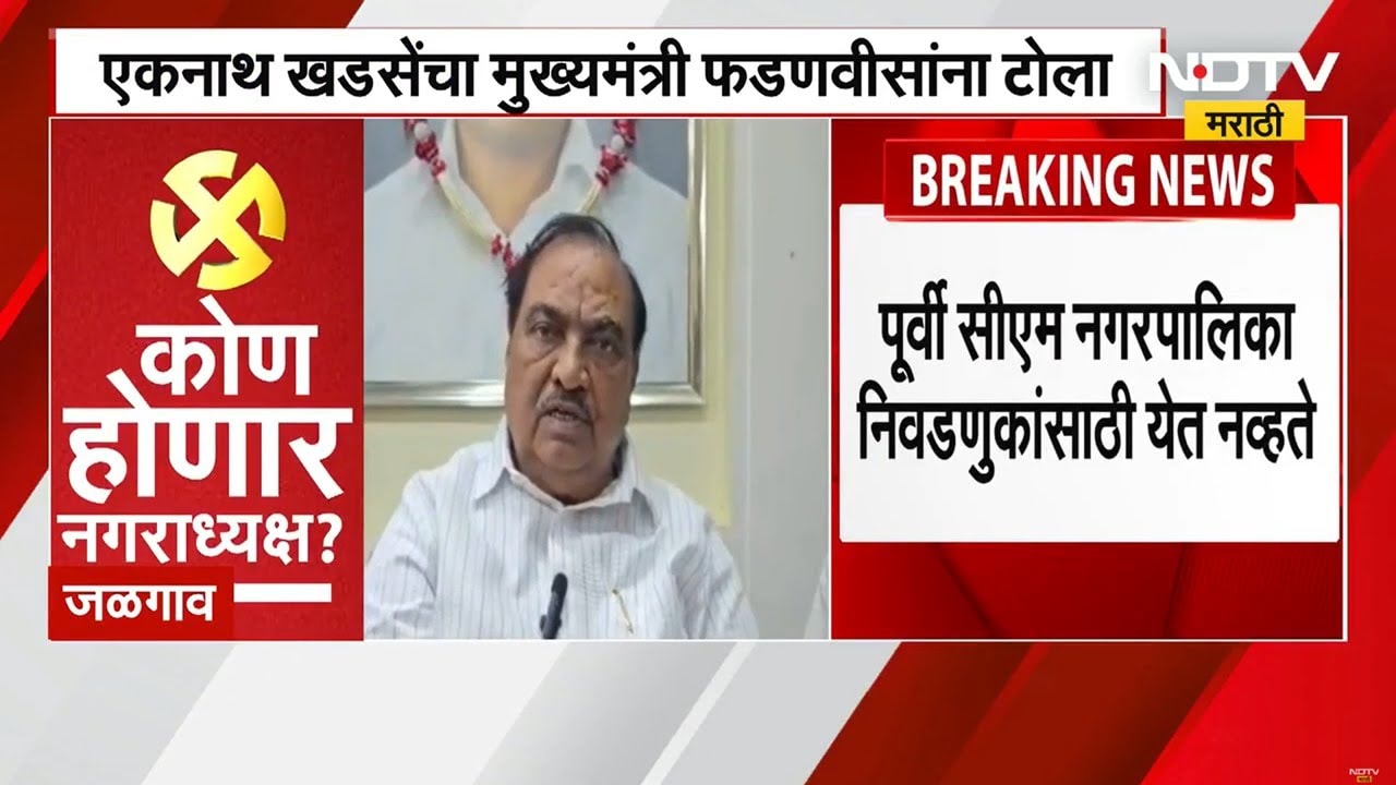 पूर्वी मुख्यमंत्री नगरपालिकेच्या प्रचारासाठी येत नव्हते, Eknath Khadse यांचा CM Fadnavis यांना टोला