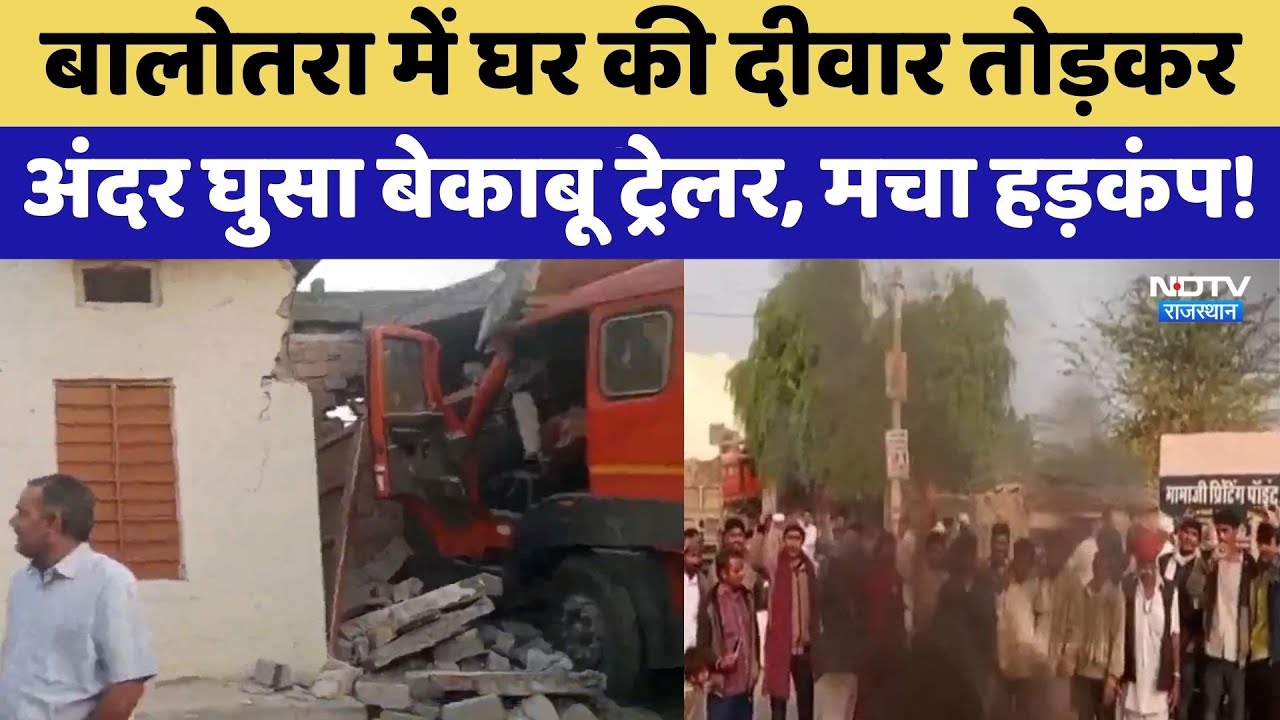 Trailer Accident: Balotra में घर की दीवार तोड़करअंदर घुसा बेकाबू ट्रेलर, मचा हड़कंप!