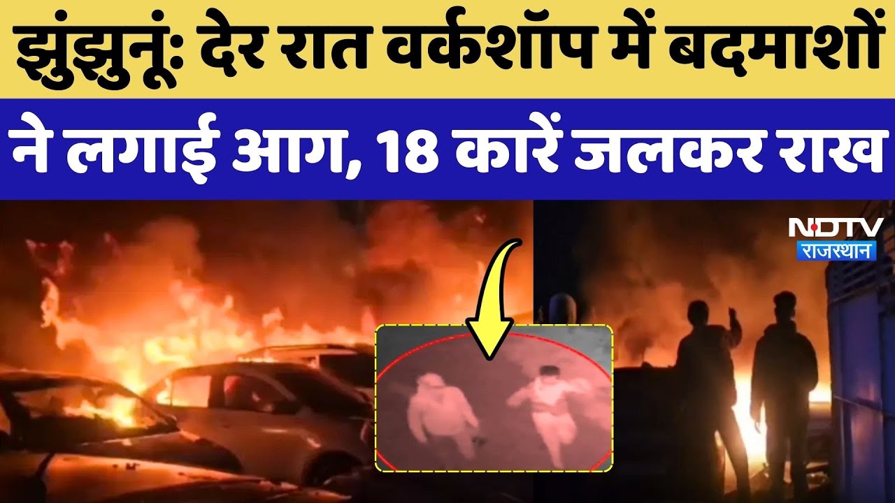 Jhunjhunu: देर रात workshop में बदमाशों ने लगाई आग, 18 Cars जलकर राख