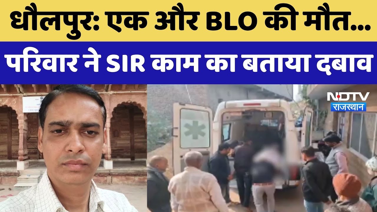 Dholpur: एक और BLO की मौत...परिवार ने SIR काम का बताया दबाव