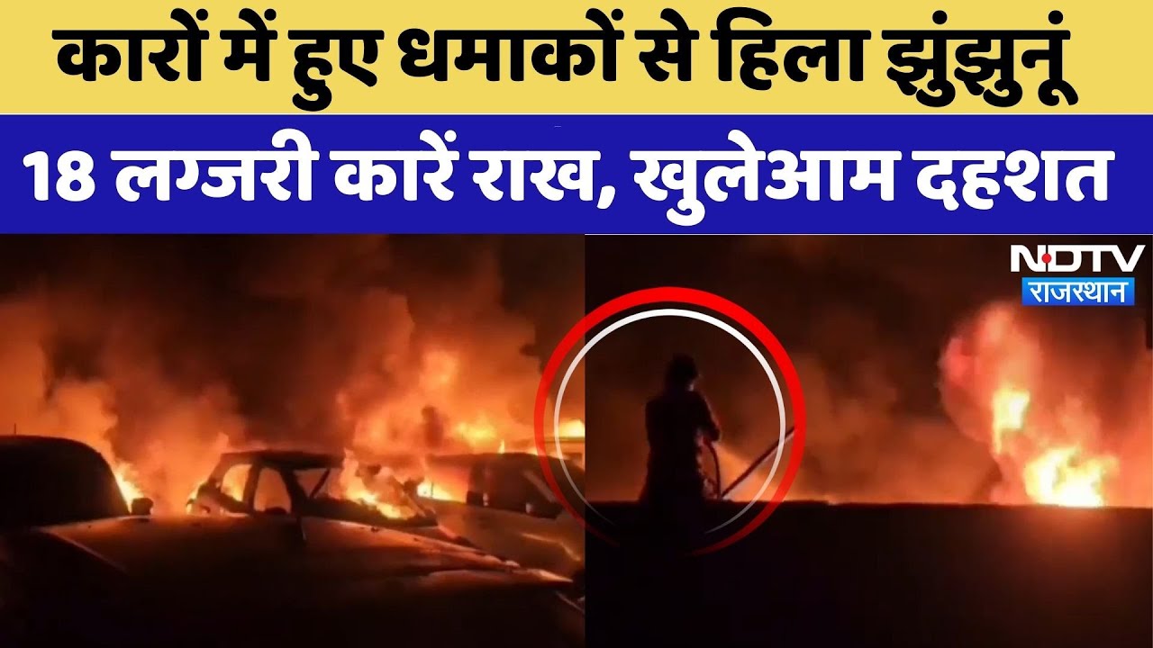 कारों में हुए धमाकों से हिला झुंझुनूं, 18 लग्जरी कारें राख, खुलेआम दहशत। Top News
