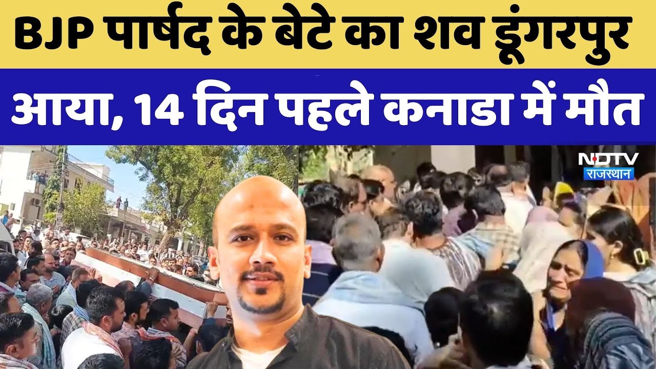 Dungarpur BJP councilor son dies in Canada: BJP पार्षद के बेटे का शव डूंगरपुर आया। Top News । NDTV