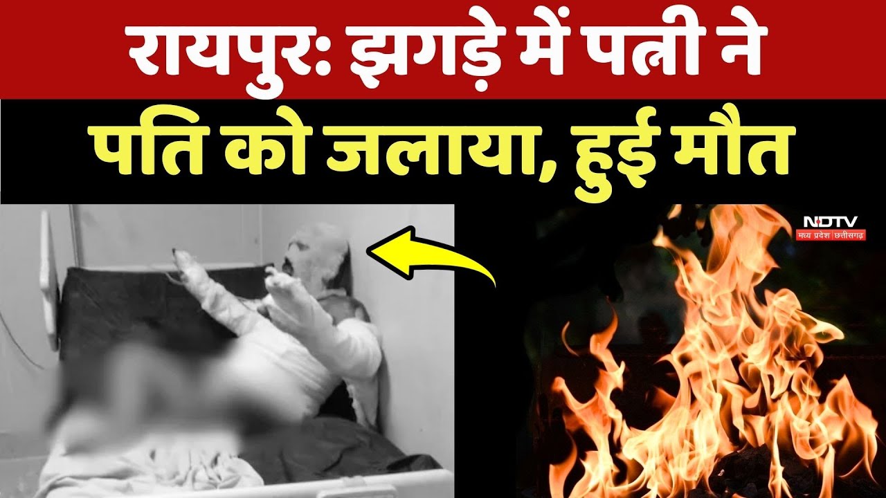 Raipur में घरेलू कलह का खौफनाक अंत, झगड़े में Wife ने Husband को जलाया, इलाज के दौरान मौत