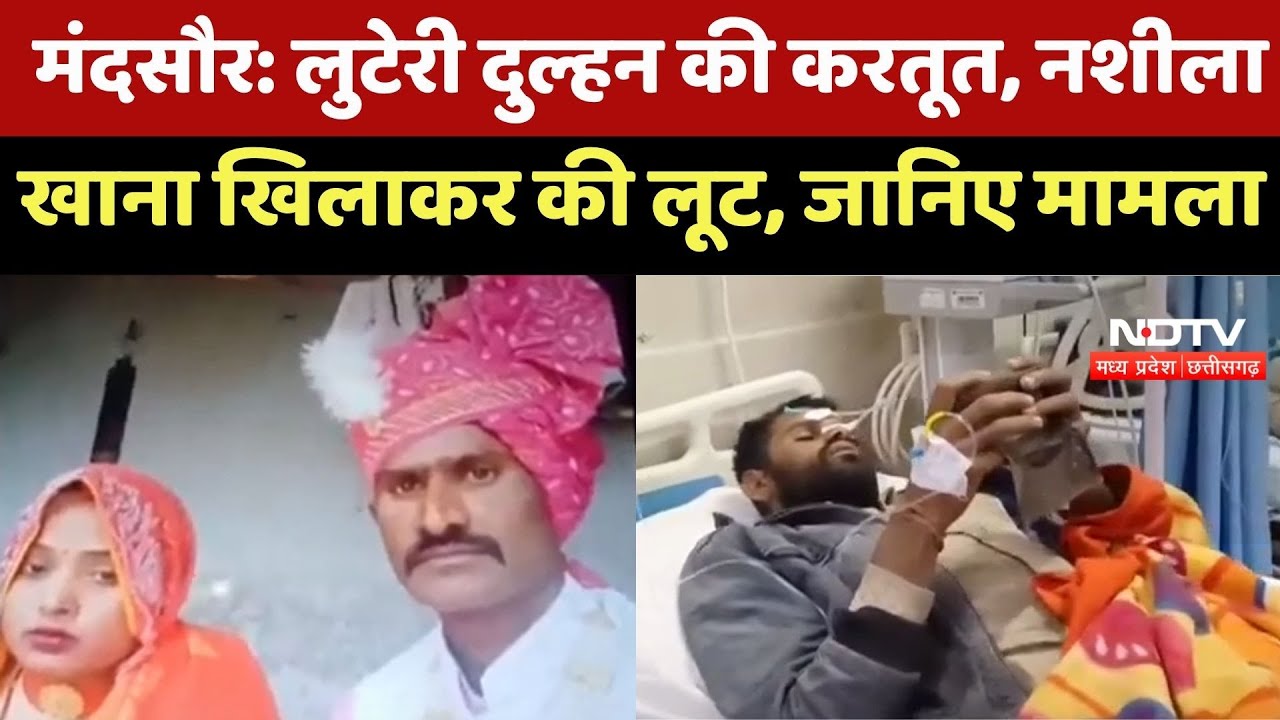 Mandsaur News : लुटेरी दुल्हन का आतंक, नशीला खाना खिलाकर 9 People को किया बेहोश, लुटा समान