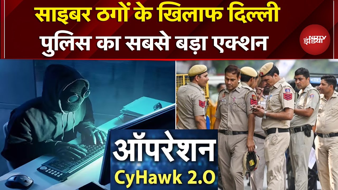 Delhi Police का 10 राज्यों में Cyber Crime के खिलाफ एक्शन, शिकंजे में 2882 आरोपी | Op CyHawk 2.O