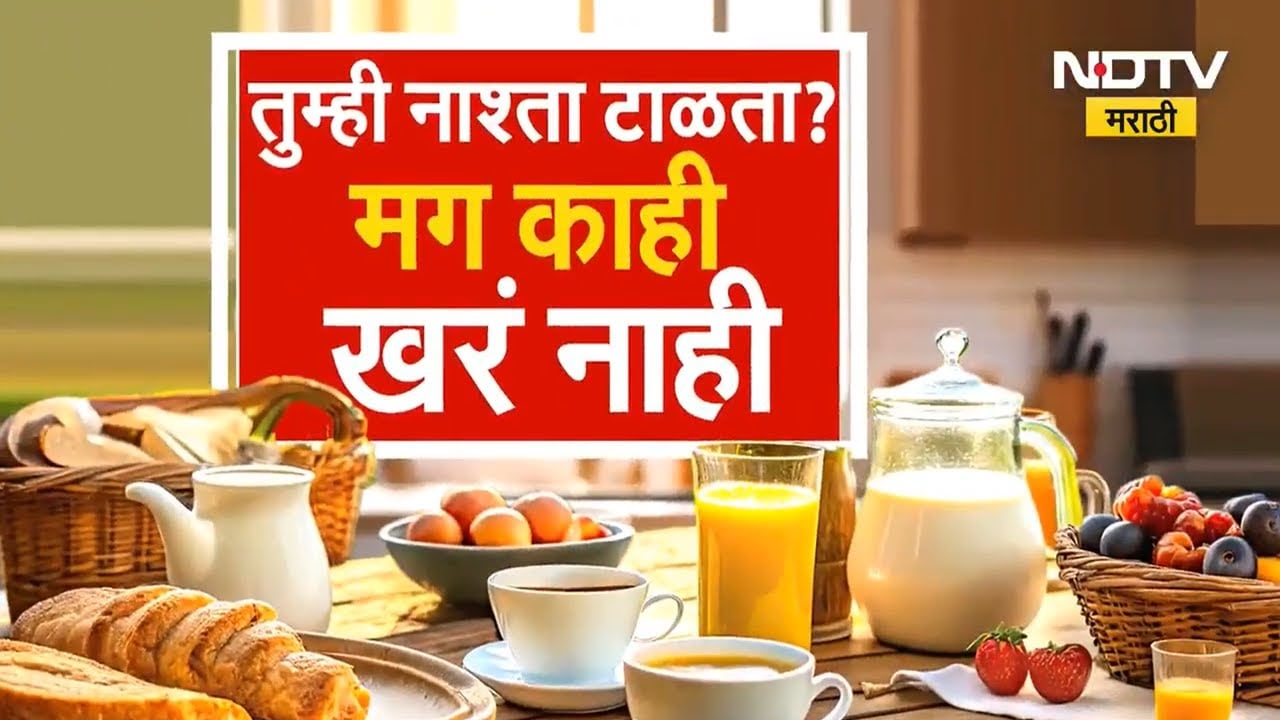 सकाळी नाश्ता करायला चुकूनही चुकू नका, नाहीतर बेतेल जीवावर, पाहा NDTV Marathi चा Special Report