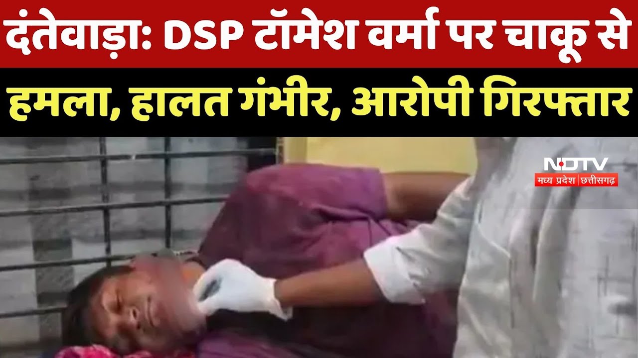 Sukma के DSP Tomesh Verma पर Dantewada में हमला, Police Department में मचा हड़कंप