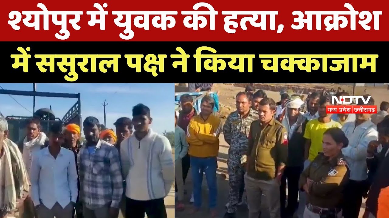Sheopur Crime News : श्योपुर में युवक की हत्या, आक्रोश में ससुराल पक्ष ने किया चक्काजाम