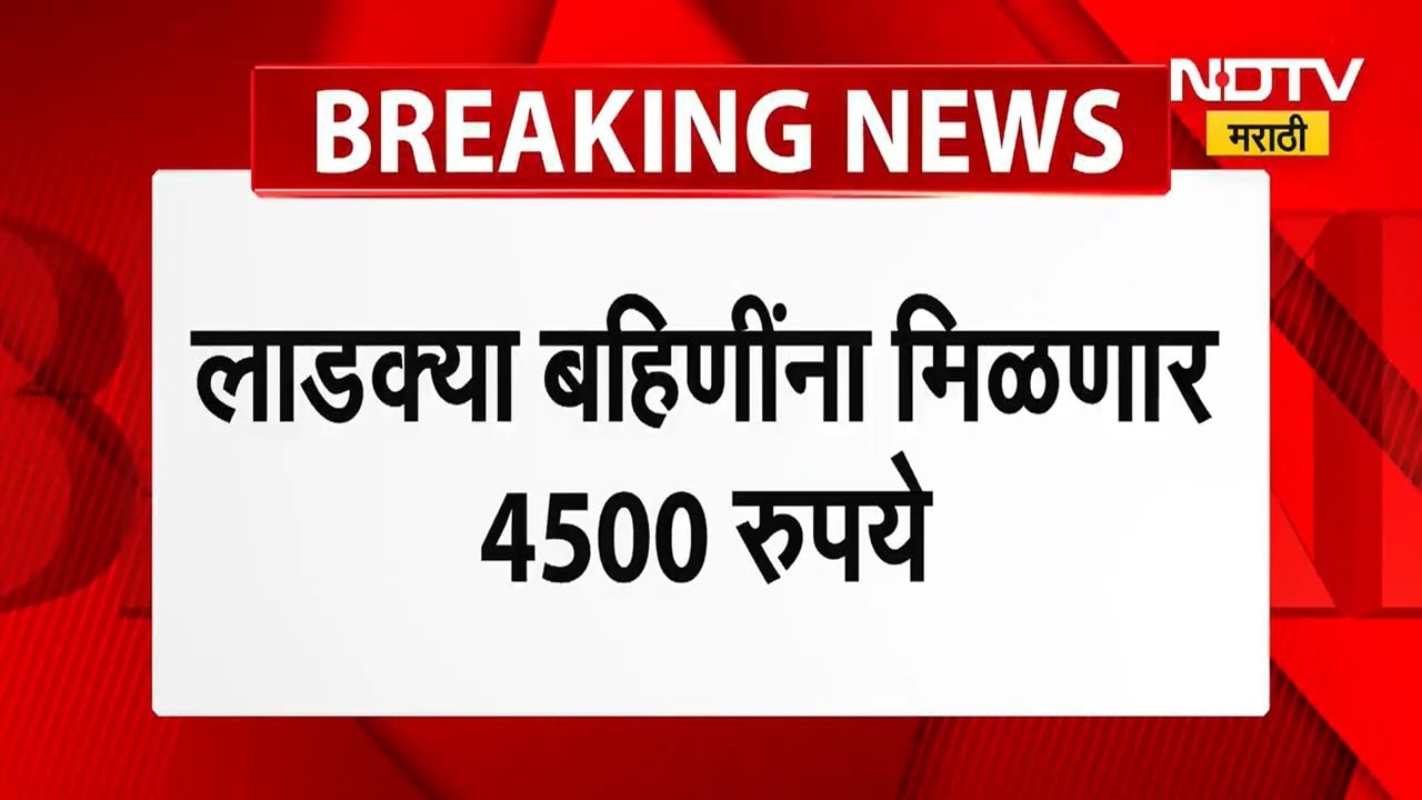 Ladki Bahin News |लाडक्या बहिणींना मिळणार 4500 रुपये । पाहा कधी जमा होणार पैसे? । NDTV मराठी