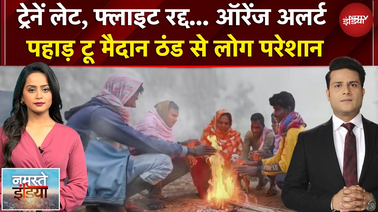 Namaste India: ट्रेनें लेट, फ्लाइट रद्द.. कई शहरों में ऑरेंज अलर्ट, पहाड़ टू मैदान ठंड से लोग परेशान