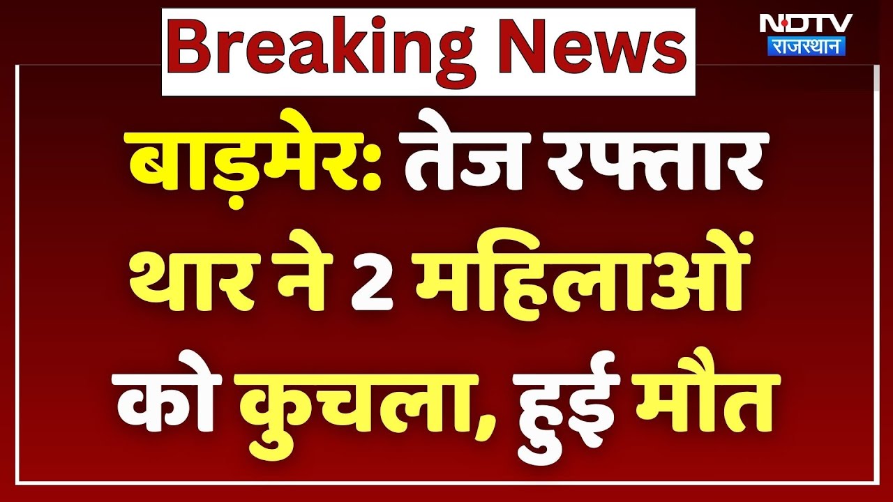 Barmer Road Accident: तेज रफ्तार थार ने 2 महिलाओं को कुचला, दिल दहलाने वाला Video! Breaking News