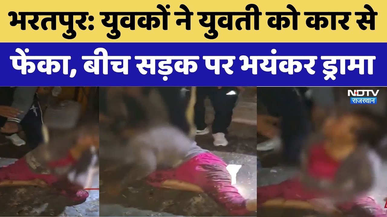 Bharatpur: युवकों ने चलती कार से युवती को नीचे फेंका, जमकर हुआ भयंकर ड्रामा। Top News । Breaking