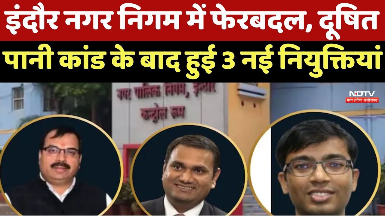 MP IAS Transfer: Indore Municipal Corporation में फेरबदल, दूषित पानी कांड के बाद 3 नए IAS की एंट्री