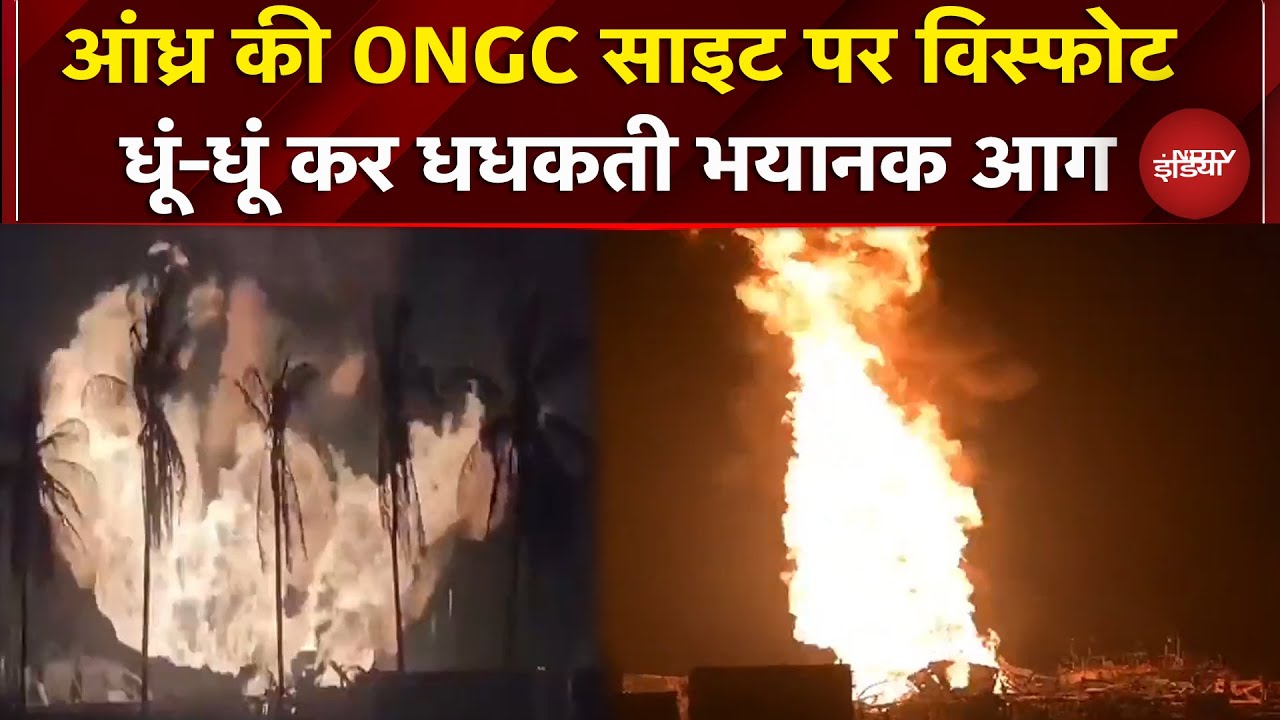Andhra Pradesh: Konaseema के ONGC साइट पर बड़ा हादसा, विस्फोट के बाद लगी भीषण आग | Massive Fire