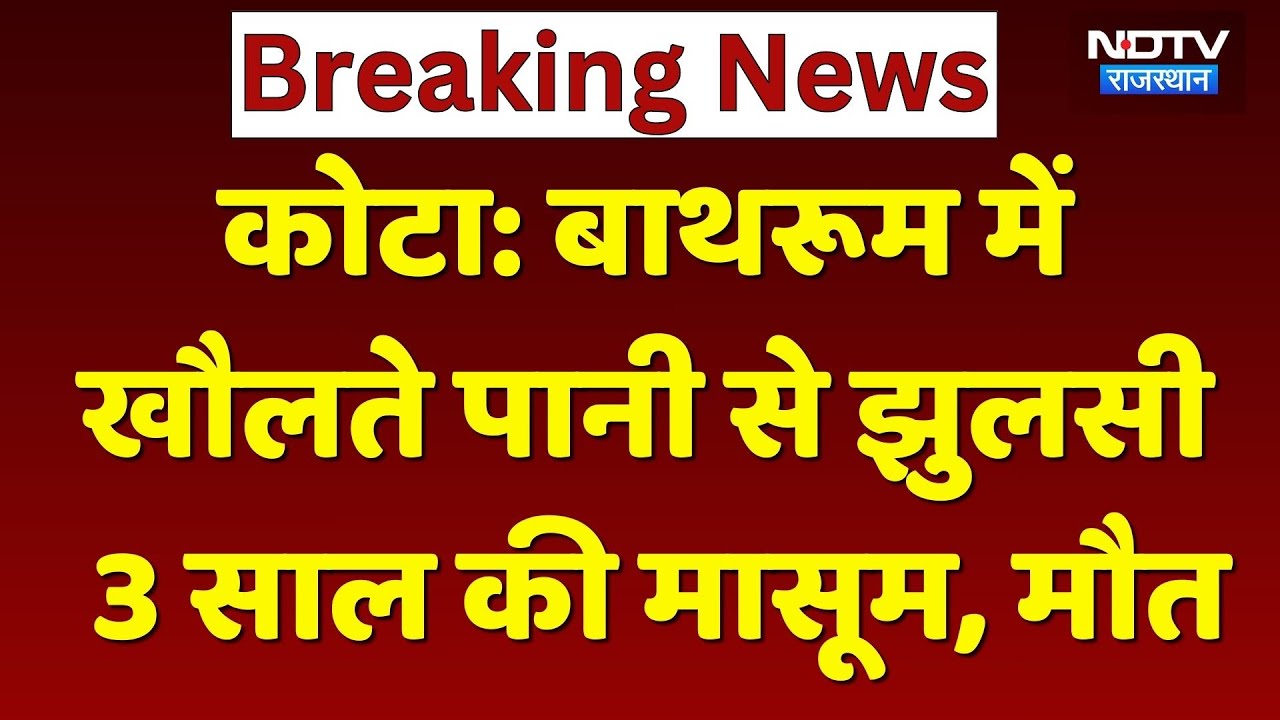 Kota News: सावधान! छोटी सी चूक और Bathroom में खौलते पानी से झुलसी 3 साल की मासूम, मौत। Rajasthan