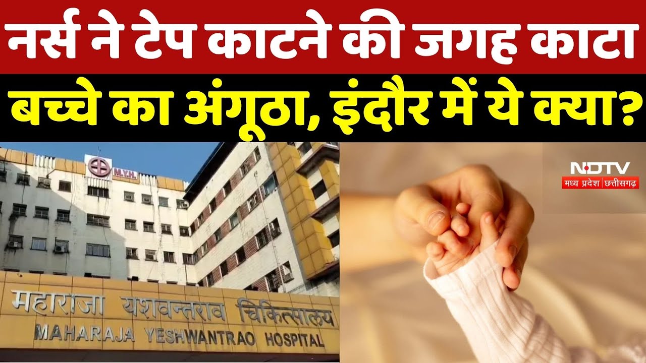 Indore MY Hospital की शर्मनाक करतूत, Nurse ने Tape काटने की जगह काट दिया बच्चे का अंगूठा