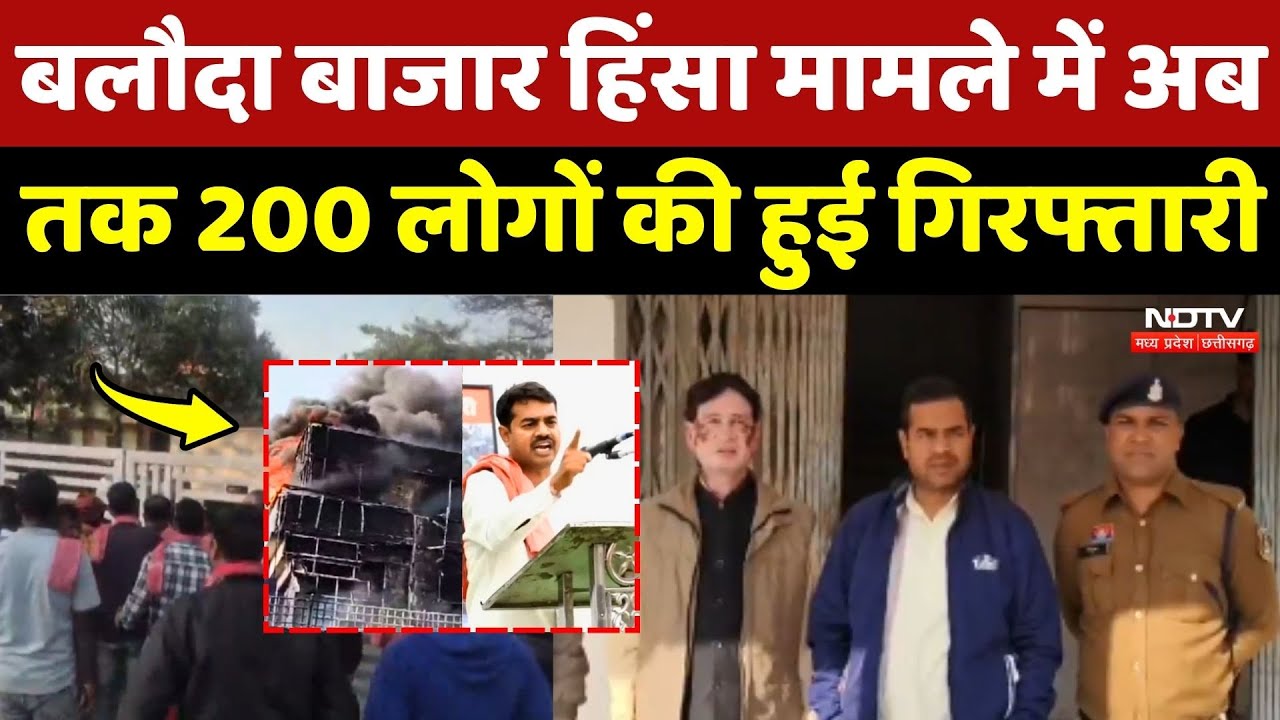 Baloda Bazar Violence Case में अब तक 200 लोगों की हुई गिरफ्तारी