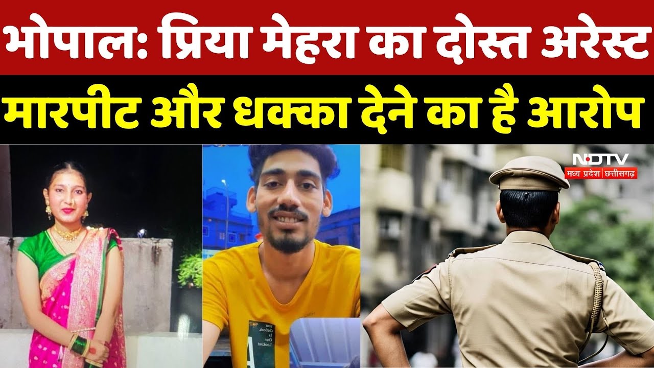 Bhopal Crime News: Priya Mehra का दोस्त Arrest मारपीट और धक्का देने का है आरोप | Latest News | MP