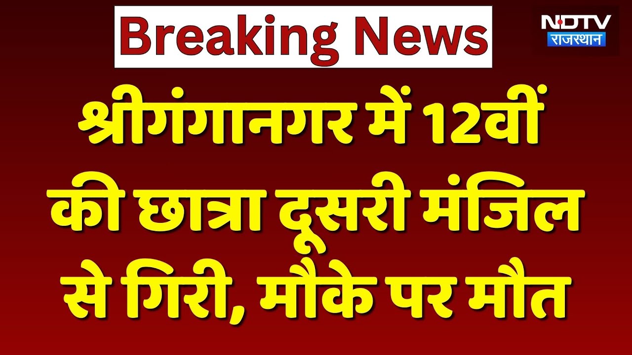 Sri Ganganagar News: प्रैक्टिकल देने आई 12वीं की छात्रा की दूसरी मंजिल से गिरकर मौत। Breaking News