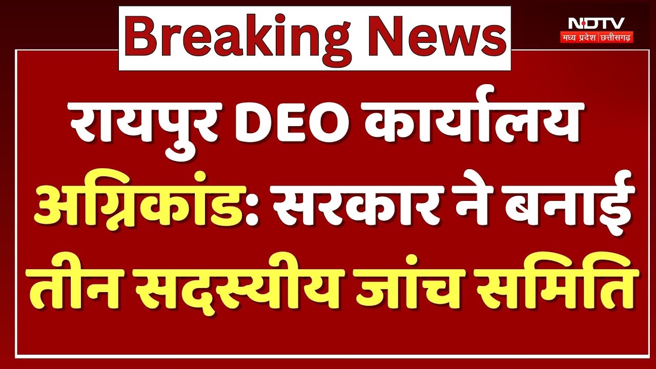 Raipur DEO Office Fire incident: सरकार ने बनाई तीन सदस्यीय जांच समिति,  5 दिन में रिपोर्ट देगी टीम