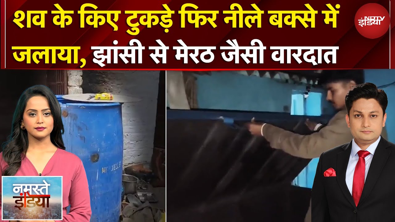 Namaste India | पहले शव के किए टुकड़े-टुकड़े  फिर नीले बक्से में जलाया, झांसी से मेरठ जैसी वारदात