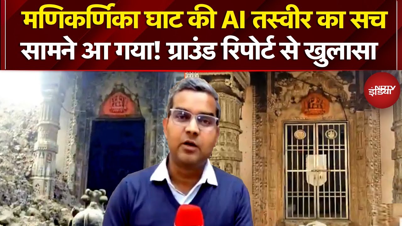 Manikarnika Ghat की AI तस्वीर वायरल, NDTV की Ground Report से समझिए तोड़फोड़ की असली कहानी का सच