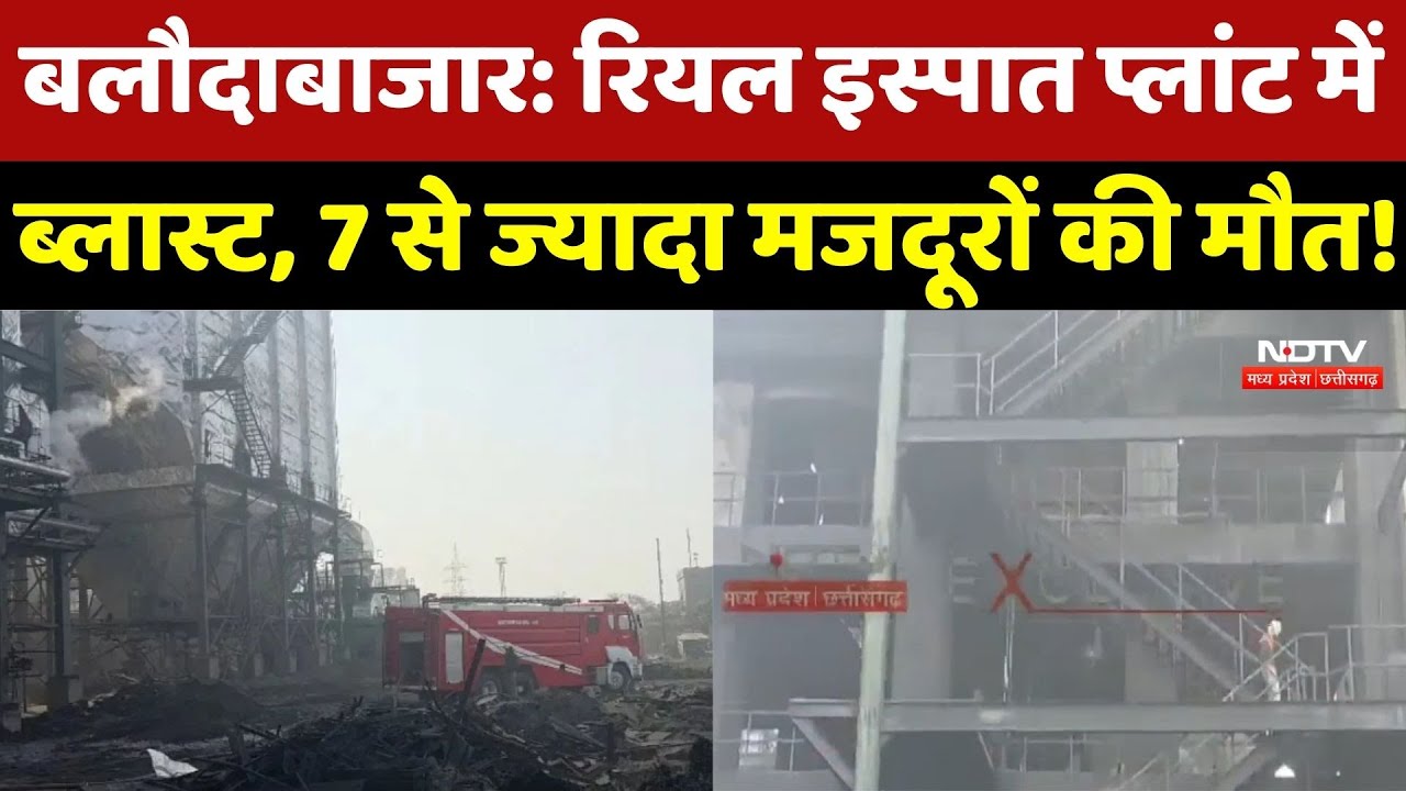 Baloda Bazar News: Real Steel Plant में ब्लास्ट, 7 मजदूरों की मौत, कई झुलसे