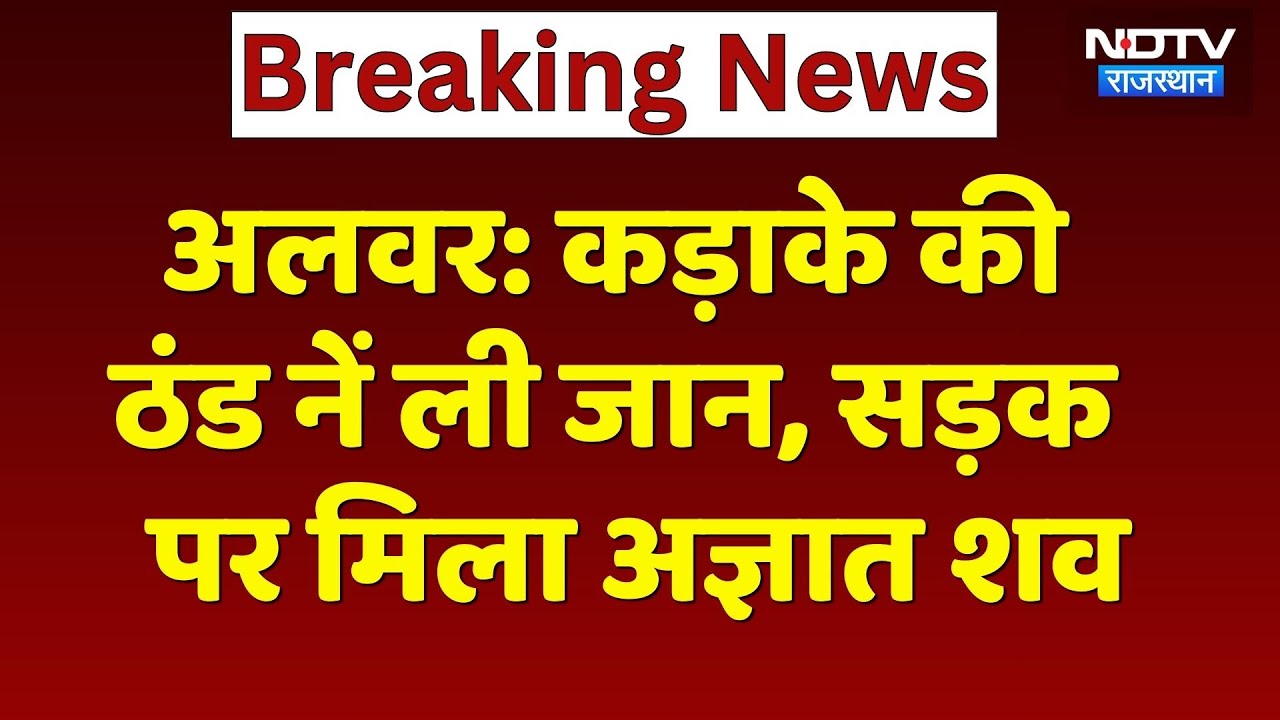 Alwar News: कड़ाके की ठंड ने ली युवक की जान, Bus Stand पर मिला लावारिस शव! Weather Alert | Winter