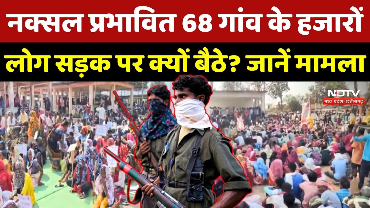 Naxal प्रभावित 68 गांव के हजारों लोग सड़क पर क्यों बैठे ? जानें पूरा मामला