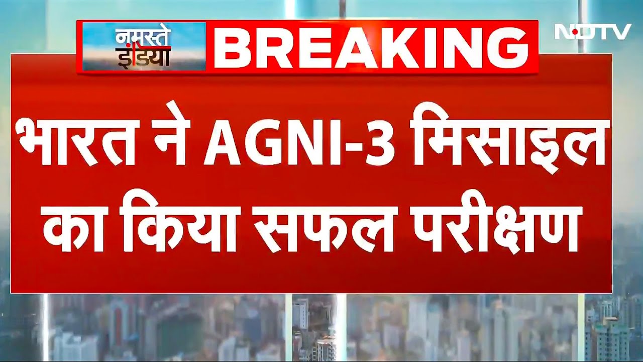 India ने AGNI-3 Missile का किया सफल परीक्षण, 3500KM है मारक क्षमता, परमाणु हथियार ले जाने में सक्षम