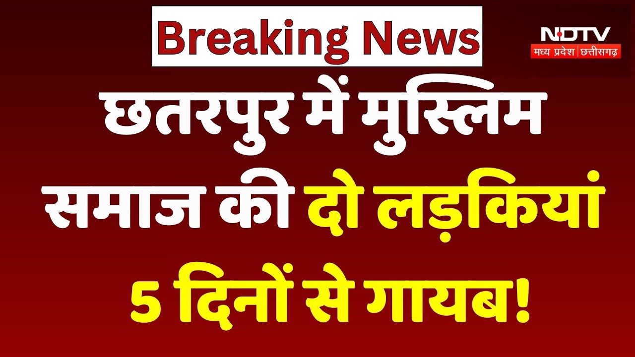 Chhatarpur में Muslim Samaj की दो लड़कियां 5 दिनों से गायब!