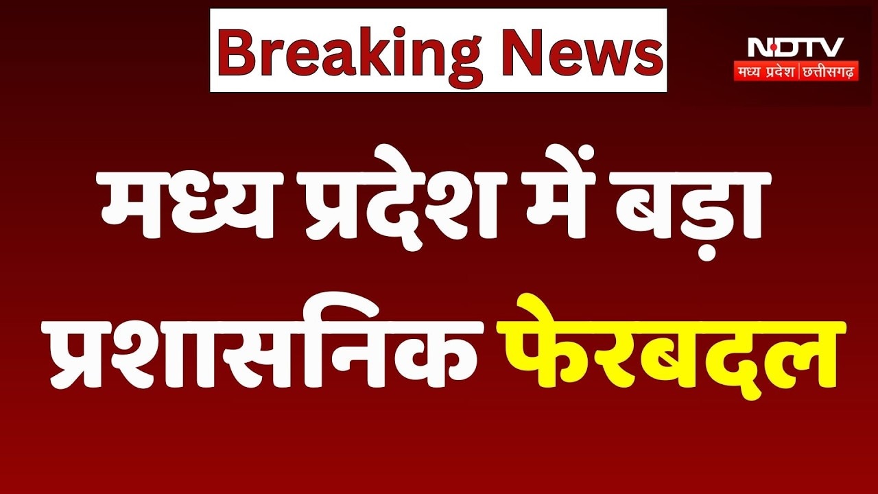 Madhya Pradesh में बड़ा प्रशासनिक फेरबदल, कई IAS अधिकारियों के तबादले