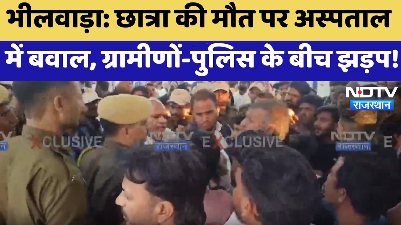 Bhilwara: छात्रा की मौत पर अस्पताल में बवाल, ग्रामीणों-पुलिस के बीच झड़प!