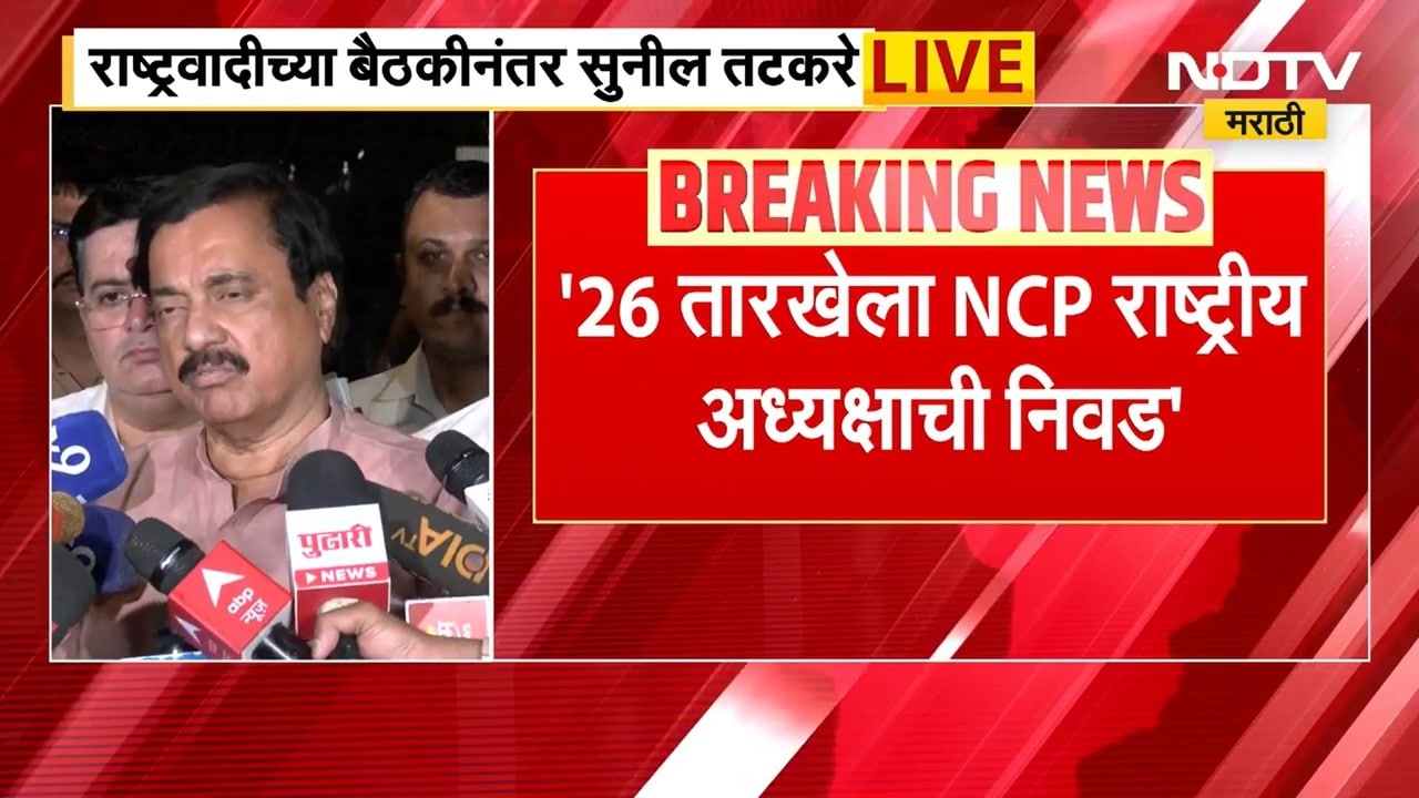 '26 तारखेला NCP राष्ट्रीय अध्यक्षाची निवड'; राष्ट्रवादीच्या बैठकीनंतर Sunil Tatkare यांचे वक्तव्य