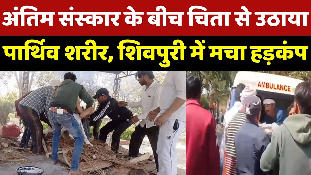 Shivpuri News : चिता से उठाया पार्थिव शरीर! Ambulance में डालकर अपने साथ ले गया, जानें पूरा मामला