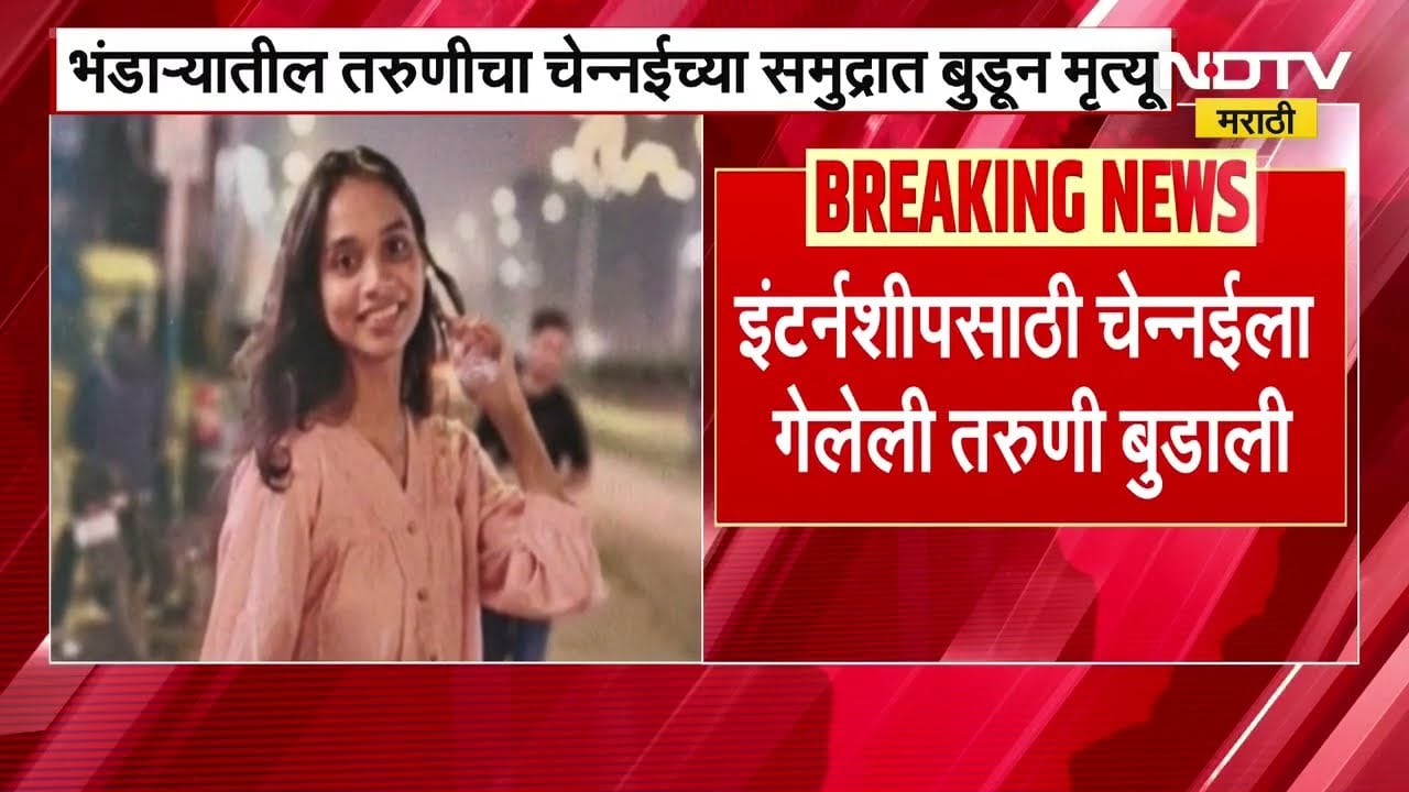 Bhanadara मधील मयुरी चौधरी या तरुणीचा Chennaiच्या समुद्रात बुडून मृत्यू,इंटर्नशीपसाठी गेली होती