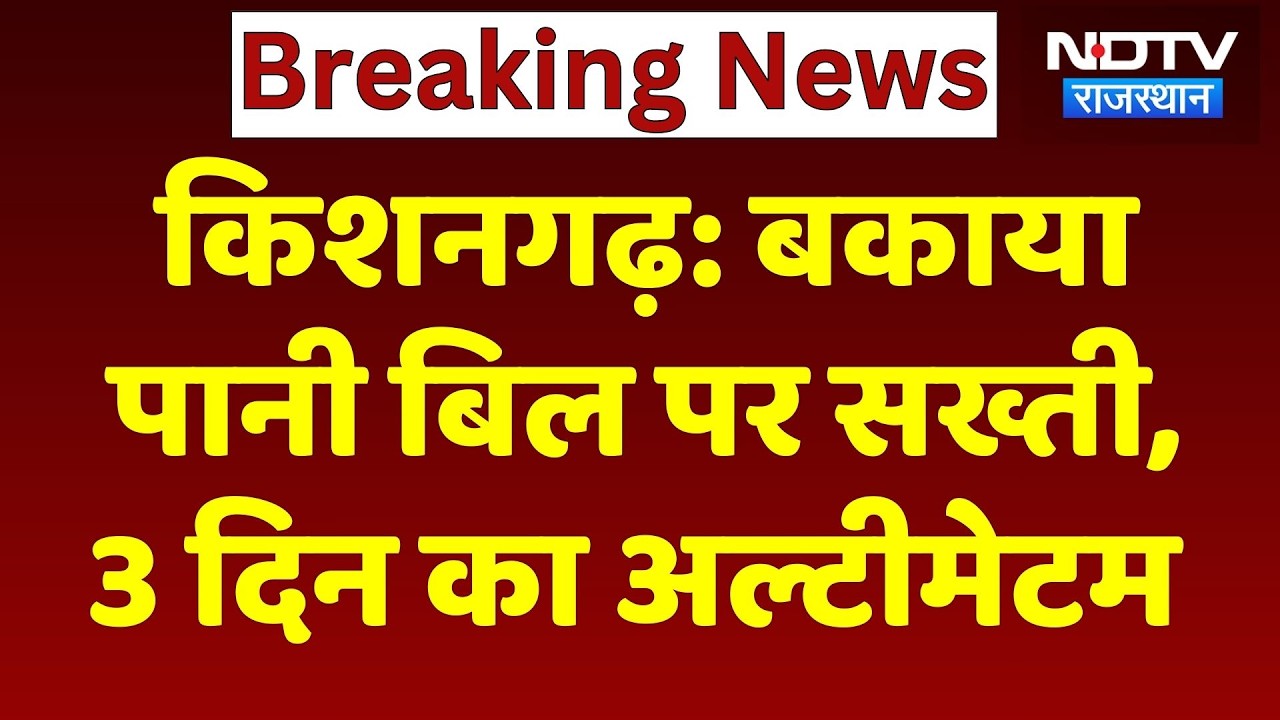 Kishangarh News: पानी बिल पर सख्ती, 5.46 करोड़ बकाया, तीन दिन की मोहलत, वरना कटेगा कनेक्शन!