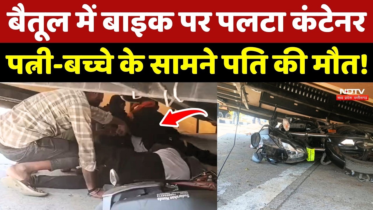 Betul Road Accident: बैतूल में Bike पर पलटा Container, पत्नी-बच्चे के सामने पति की मौत!