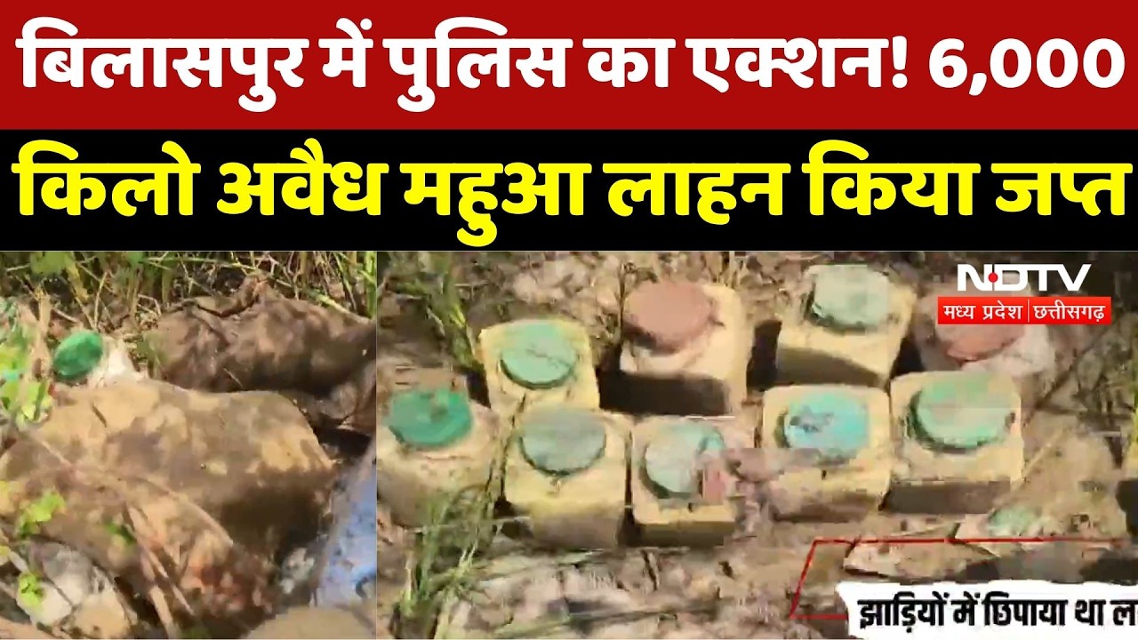 Bilaspur में Police का Action! 6,000 Kilo Illegal Mahua Lahan किया जप्त