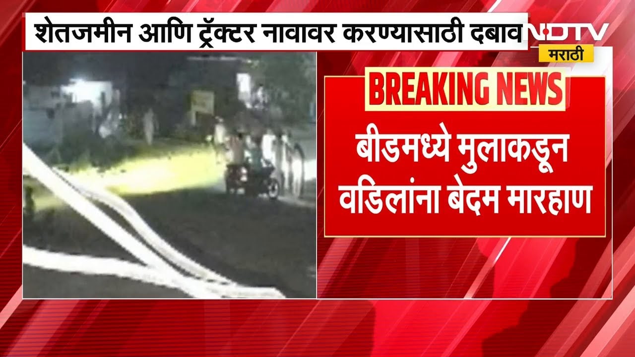 Beed जिल्ह्यातील संतापजनक घटना; शेतजमीन‑ट्रॅक्टरसाठी मुलाकडून वडिलांना बेदम मारहाण | NDTV मराठी