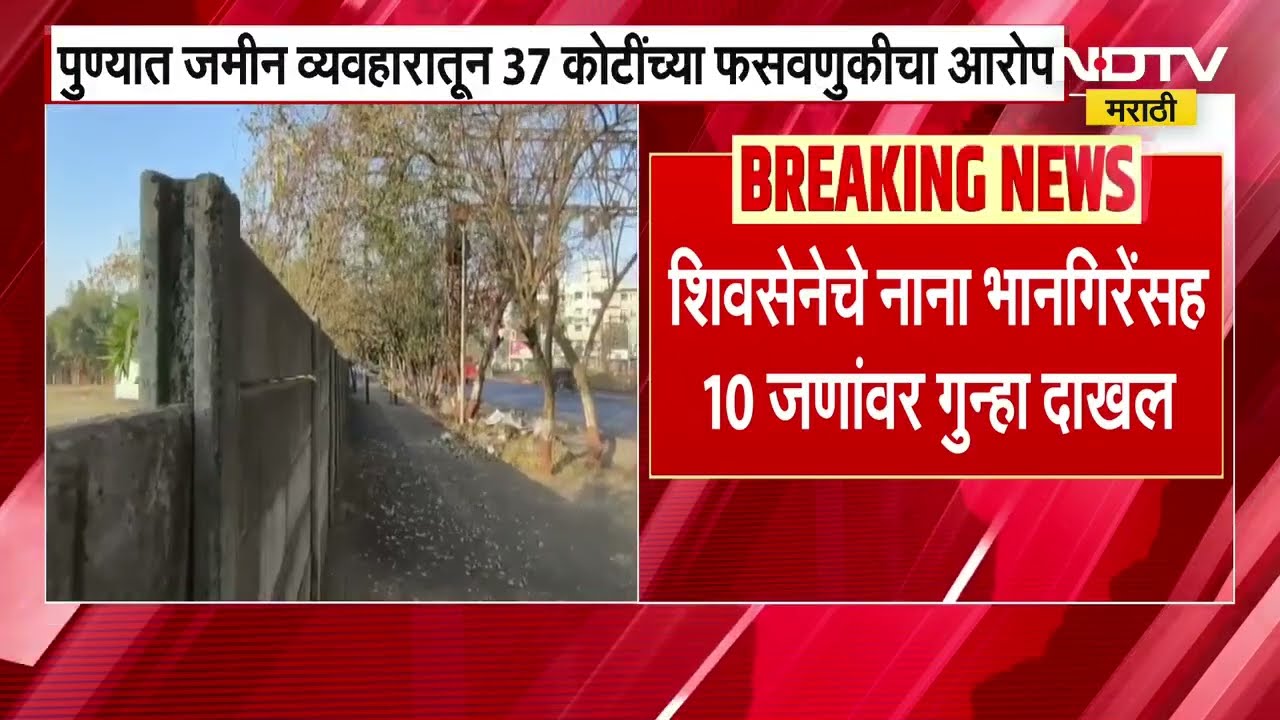 Pune|जमीन व्यवहारातून 37 कोटींच्या फसवणुकीचा आरोप,शिवसेना शहरप्रमुख नाना भानगिरेंसह 10 जणांवर गुन्हा