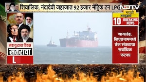 Special Report: &lsquo;Shivalik&rsquo; LPG टँकर सुरक्षितपणे भारतात पोहोचलं, उद्या &lsquo;Nanda Devi&rsquo; जहाजही दाखल होणार