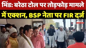Bhind News: Baretha Toll Plaza पर तोड़फोड़ मामले में एक्शन, BSP नेता पर FIR दर्ज |Latest News |MP News