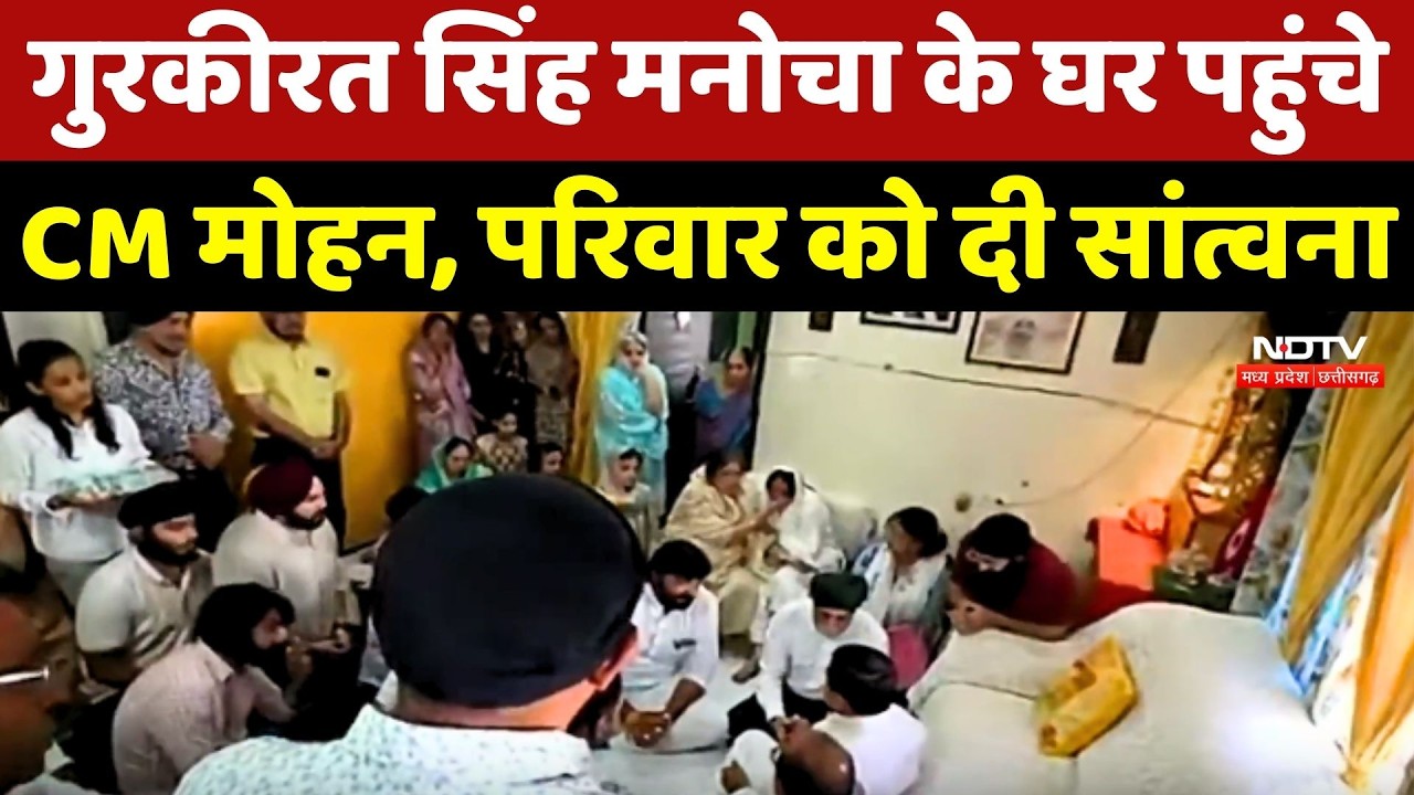 Gurkeerat Singh Manocha के घर पहुंचे CM Mohan Yadav, परिवार को दी सांत्वना