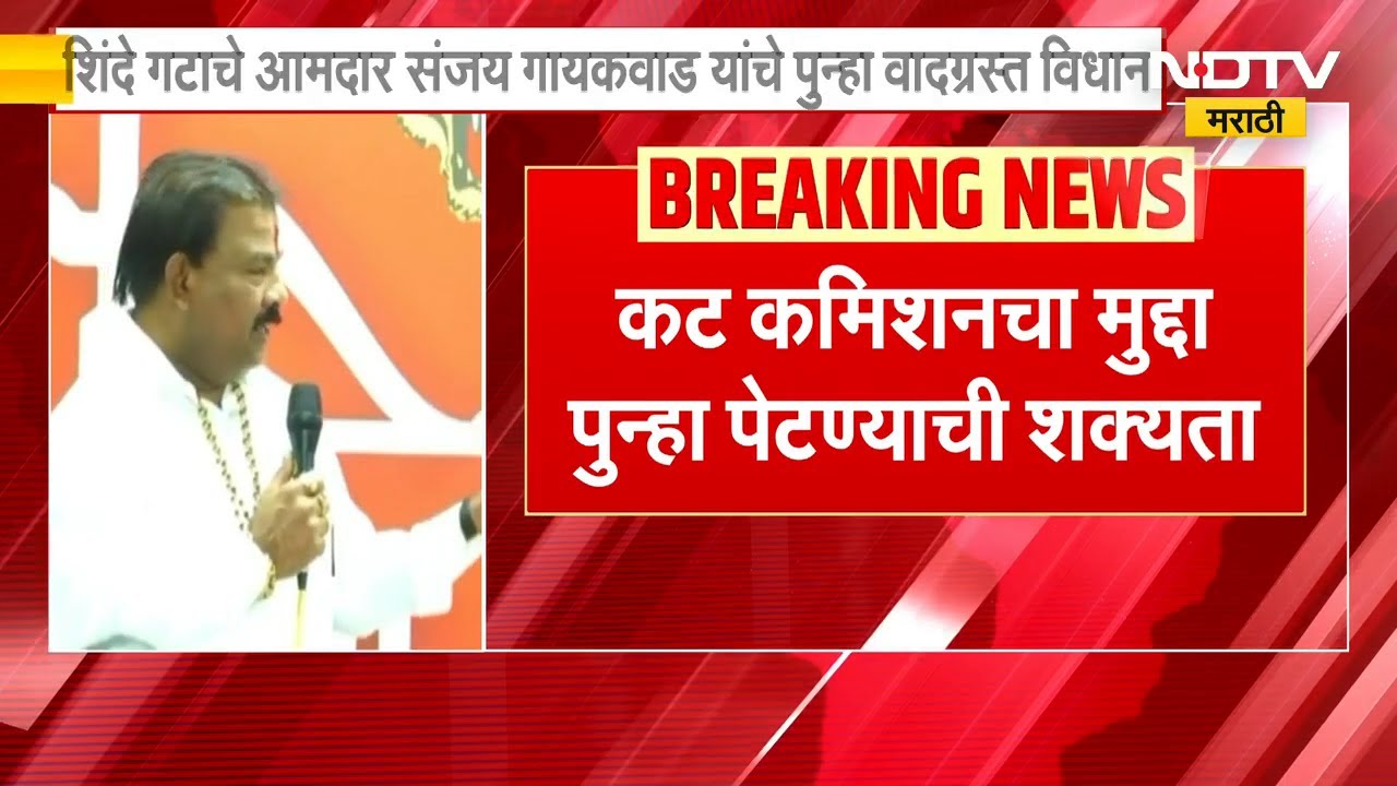 35 कोटींचं कमिशन कार्यकर्त्यांना सोडलं, Shinde गटाचे MLA Sanjay Gaikwad यांचे पुन्हा वादग्रस्त विधान